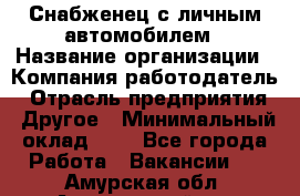 Снабженец с личным автомобилем › Название организации ­ Компания-работодатель › Отрасль предприятия ­ Другое › Минимальный оклад ­ 1 - Все города Работа » Вакансии   . Амурская обл.,Архаринский р-н